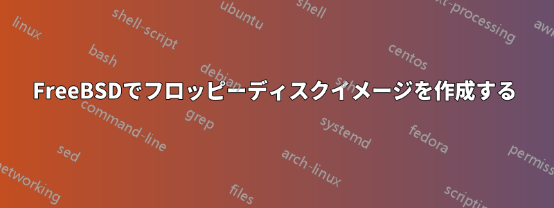 FreeBSDでフロッピーディスクイメージを作成する