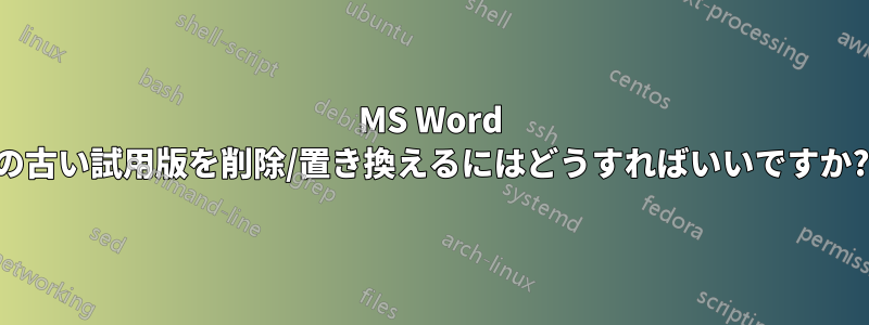 MS Word の古い試用版を削除/置き換えるにはどうすればいいですか?