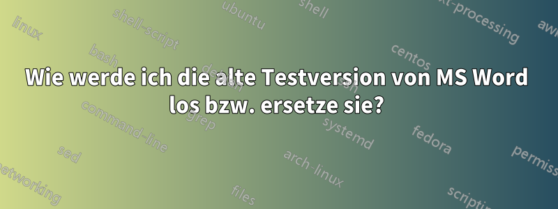 Wie werde ich die alte Testversion von MS Word los bzw. ersetze sie?