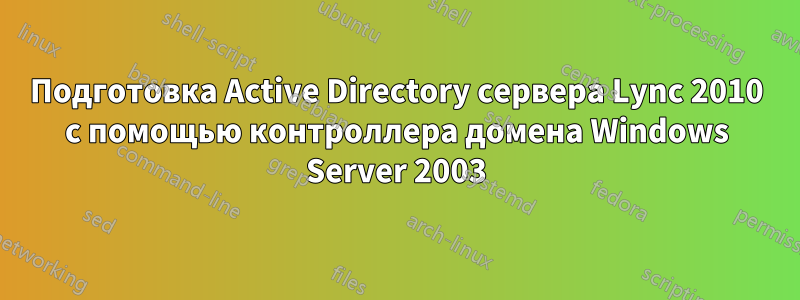 Подготовка Active Directory сервера Lync 2010 с помощью контроллера домена Windows Server 2003