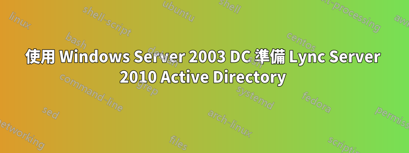 使用 Windows Server 2003 DC 準備 Lync Server 2010 Active Directory