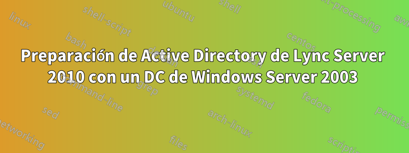 Preparación de Active Directory de Lync Server 2010 con un DC de Windows Server 2003