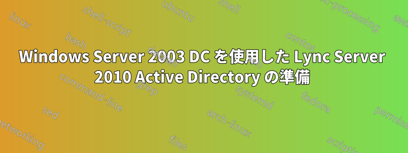 Windows Server 2003 DC を使用した Lync Server 2010 Active Directory の準備