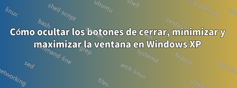 Cómo ocultar los botones de cerrar, minimizar y maximizar la ventana en Windows XP