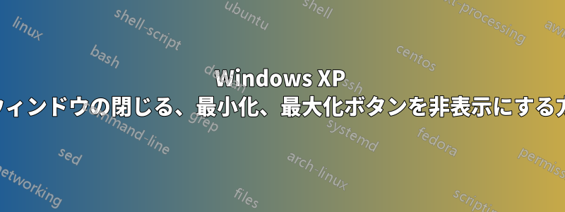 Windows XP でウィンドウの閉じる、最小化、最大化ボタンを非表示にする方法