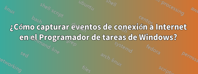 ¿Cómo capturar eventos de conexión a Internet en el Programador de tareas de Windows?