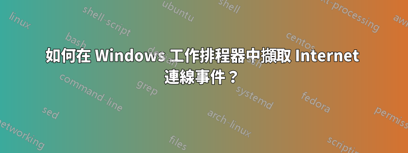 如何在 Windows 工作排程器中擷取 Internet 連線事件？