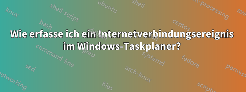 Wie erfasse ich ein Internetverbindungsereignis im Windows-Taskplaner?