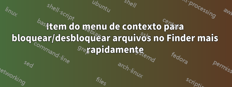 Item do menu de contexto para bloquear/desbloquear arquivos no Finder mais rapidamente