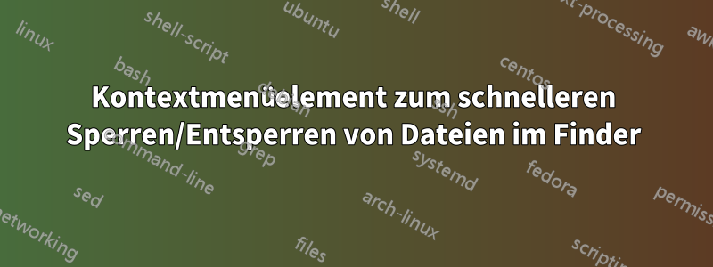 Kontextmenüelement zum schnelleren Sperren/Entsperren von Dateien im Finder