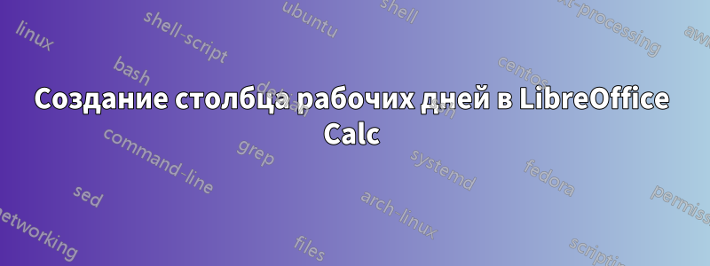 Создание столбца рабочих дней в LibreOffice Calc