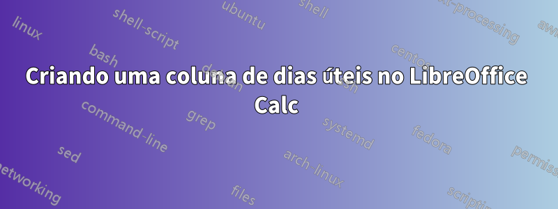 Criando uma coluna de dias úteis no LibreOffice Calc