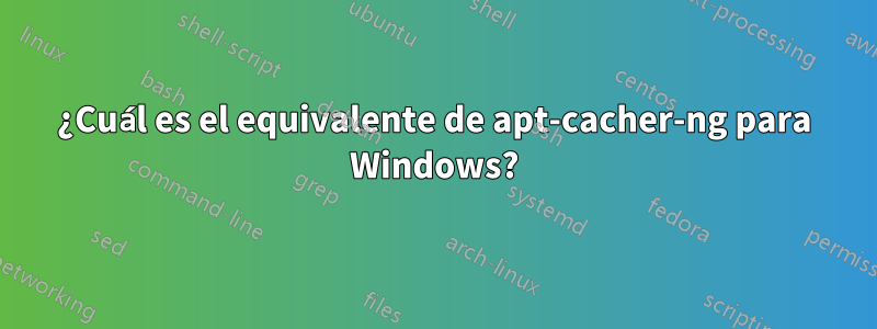 ¿Cuál es el equivalente de apt-cacher-ng para Windows?