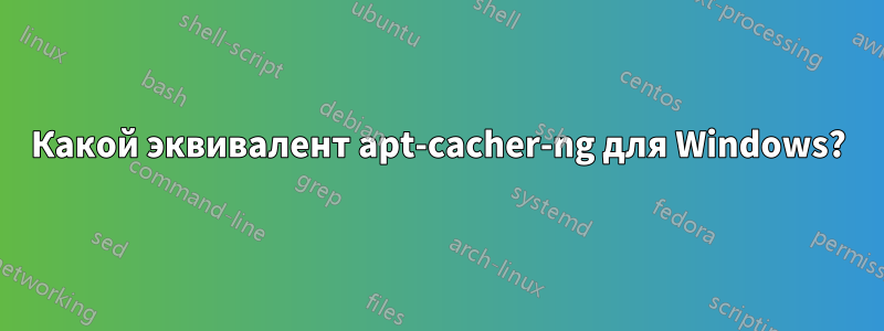 Какой эквивалент apt-cacher-ng для Windows?