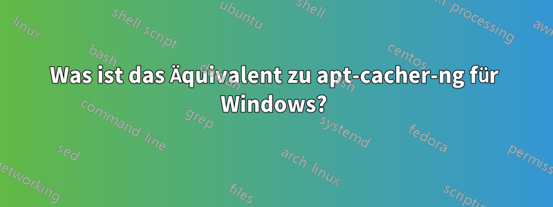 Was ist das Äquivalent zu apt-cacher-ng für Windows?