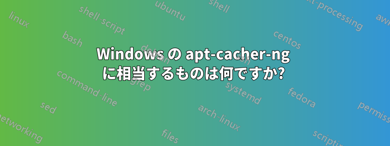 Windows の apt-cacher-ng に相当するものは何ですか?