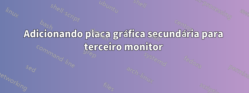 Adicionando placa gráfica secundária para terceiro monitor