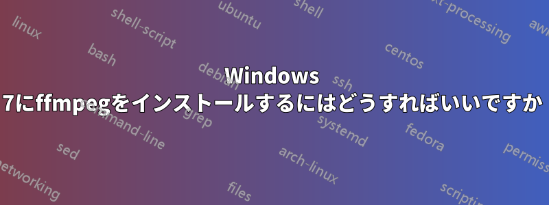 Windows 7にffmpegをインストールするにはどうすればいいですか