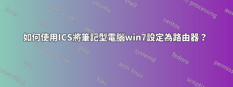 如何使用ICS將筆記型電腦win7設定為路由器？