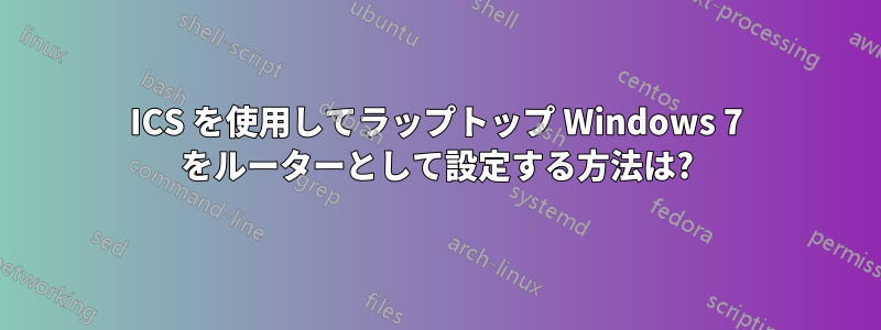 ICS を使用してラップトップ Windows 7 をルーターとして設定する方法は?