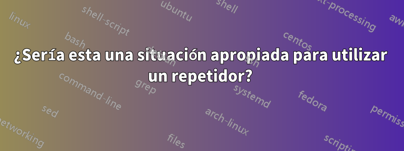 ¿Sería esta una situación apropiada para utilizar un repetidor?