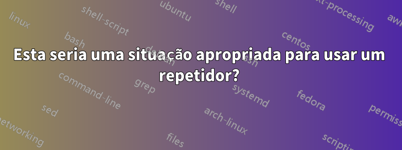 Esta seria uma situação apropriada para usar um repetidor?