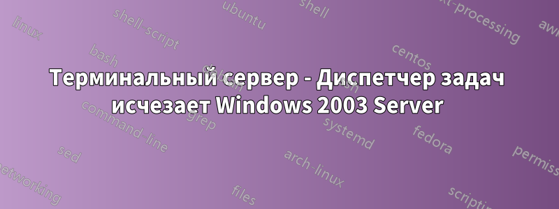 Терминальный сервер - Диспетчер задач исчезает Windows 2003 Server