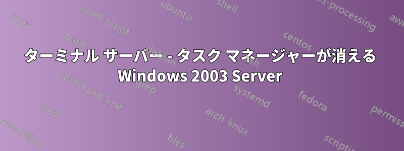 ターミナル サーバー - タスク マネージャーが消える Windows 2003 Server