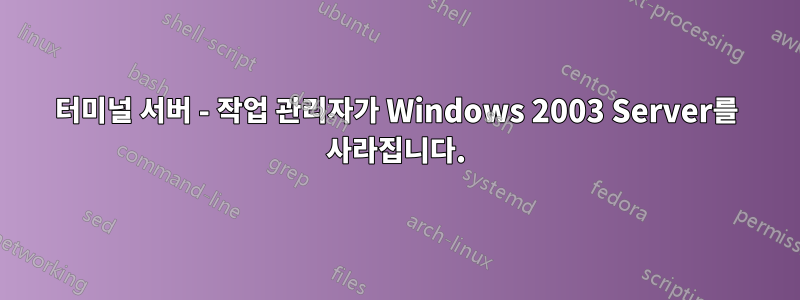 터미널 서버 - 작업 관리자가 Windows 2003 Server를 사라집니다.