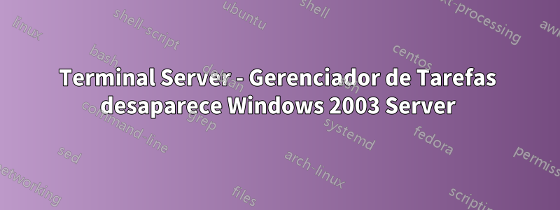 Terminal Server - Gerenciador de Tarefas desaparece Windows 2003 Server