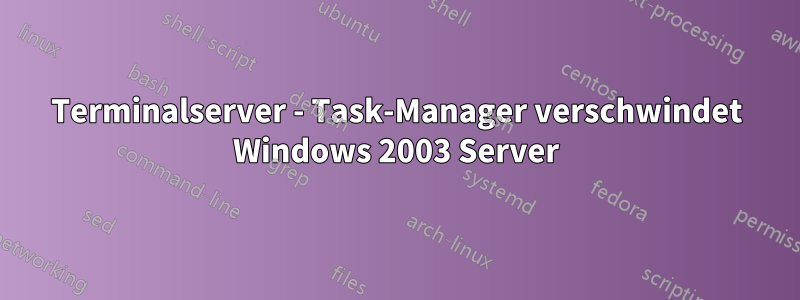 Terminalserver - Task-Manager verschwindet Windows 2003 Server