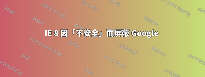 IE 8 因「不安全」而屏蔽 Google