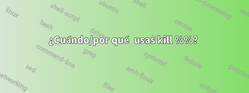 ¿Cuándo/por qué usas kill %%?