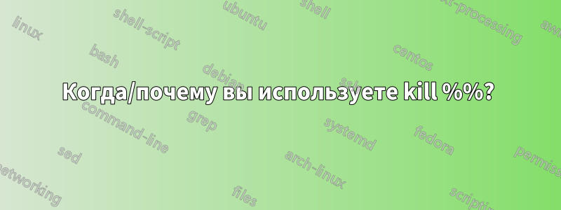 Когда/почему вы используете kill %%?