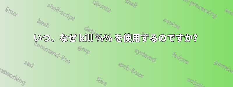 いつ、なぜ kill %% を使用するのですか?