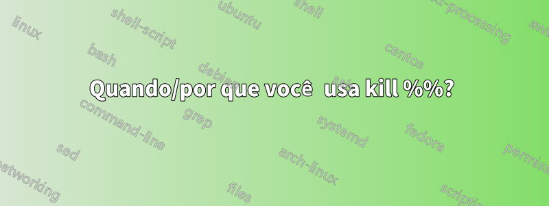 Quando/por que você usa kill %%?