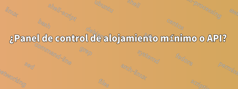 ¿Panel de control de alojamiento mínimo o API?