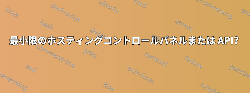 最小限のホスティングコントロールパネルまたは API?