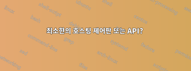 최소한의 호스팅 제어판 또는 API?