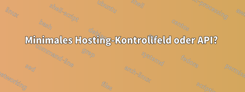 Minimales Hosting-Kontrollfeld oder API?