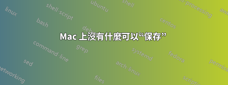 Mac 上沒有什麼可以“保存”