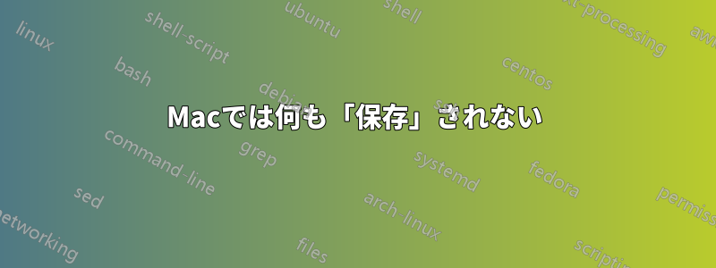 Macでは何も「保存」されない