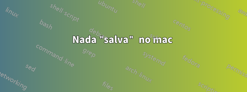 Nada "salva" no mac