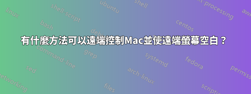 有什麼方法可以遠端控制Mac並使遠端螢幕空白？