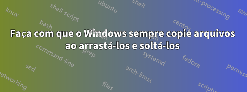 Faça com que o Windows sempre copie arquivos ao arrastá-los e soltá-los