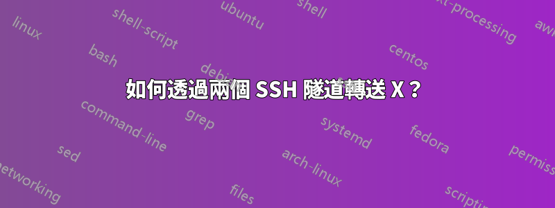 如何透過兩個 SSH 隧道轉送 X？