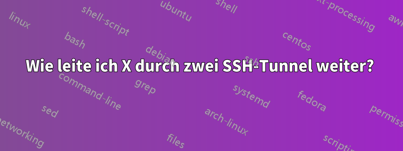 Wie leite ich X durch zwei SSH-Tunnel weiter?