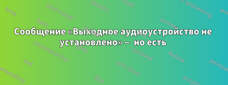 Сообщение «Выходное аудиоустройство не установлено» — но есть