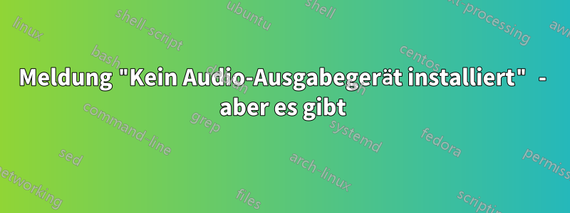 Meldung "Kein Audio-Ausgabegerät installiert" - aber es gibt