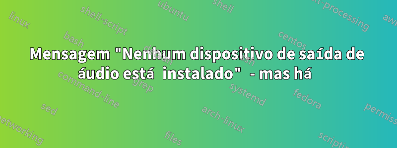 Mensagem "Nenhum dispositivo de saída de áudio está instalado" - mas há